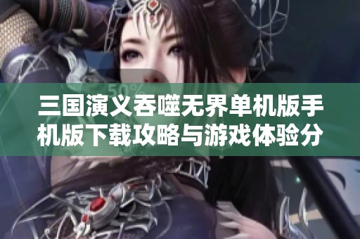 三国演义吞噬无界单机版手机版下载攻略与游戏体验分享