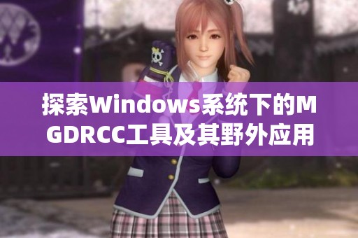 探索Windows系统下的MGDRCC工具及其野外应用技巧