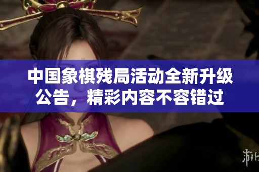 中国象棋残局活动全新升级公告，精彩内容不容错过