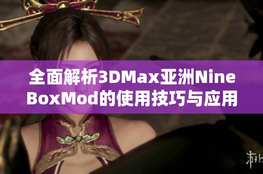 全面解析3DMax亚洲NineBoxMod的使用技巧与应用场景