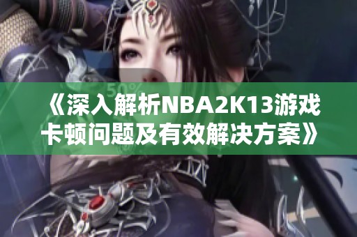 《深入解析NBA2K13游戏卡顿问题及有效解决方案》