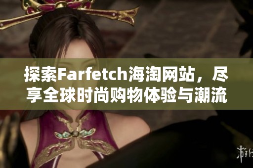 探索Farfetch海淘网站，尽享全球时尚购物体验与潮流单品