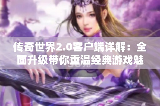 传奇世界2.0客户端详解：全面升级带你重温经典游戏魅力