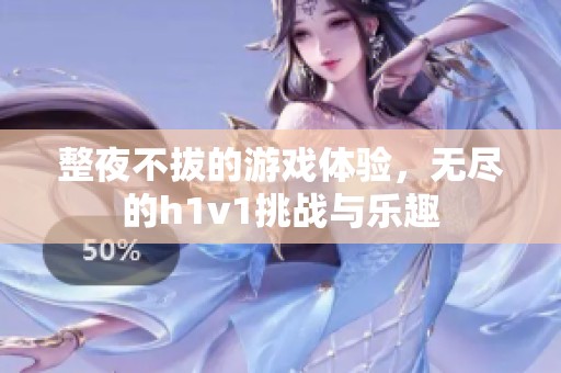 整夜不拔的游戏体验，无尽的h1v1挑战与乐趣