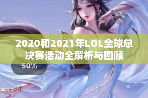 2020和2021年LOL全球总决赛活动全解析与回顾