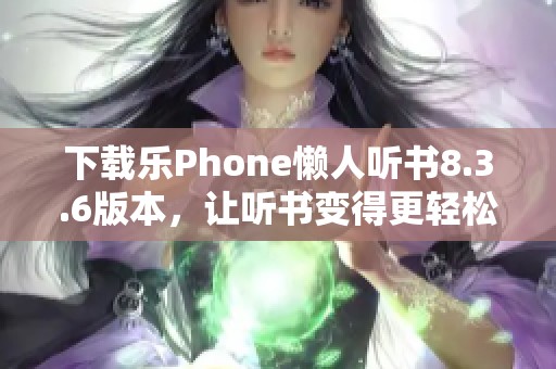 下载乐Phone懒人听书8.3.6版本，让听书变得更轻松