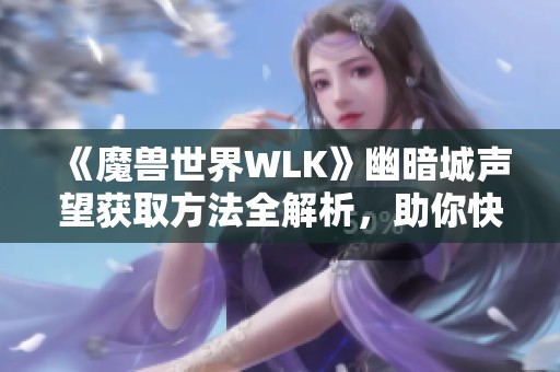 《魔兽世界WLK》幽暗城声望获取方法全解析，助你快速提升声望