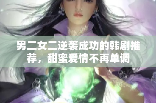 男二女二逆袭成功的韩剧推荐，甜蜜爱情不再单调