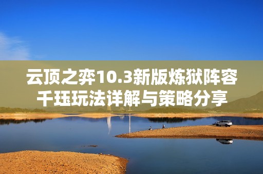 云顶之弈10.3新版炼狱阵容千珏玩法详解与策略分享