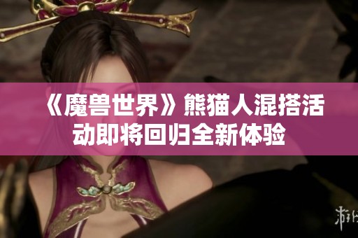 《魔兽世界》熊猫人混搭活动即将回归全新体验