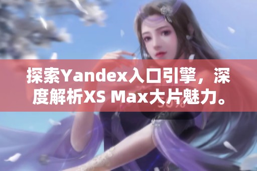 探索Yandex入口引擎，深度解析XS Max大片魅力。