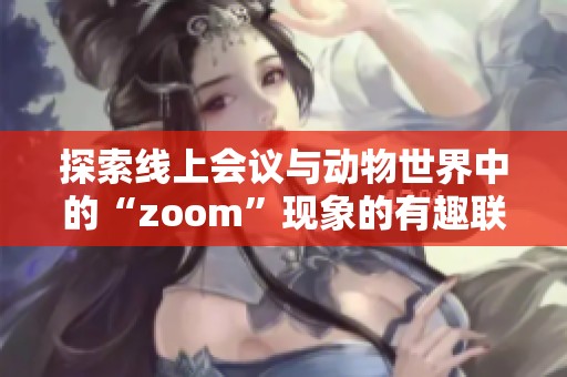 探索线上会议与动物世界中的“zoom”现象的有趣联系