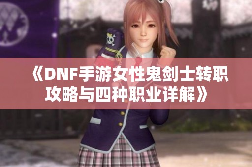 《DNF手游女性鬼剑士转职攻略与四种职业详解》