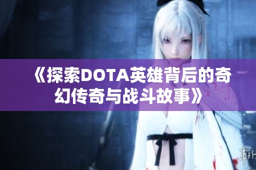 《探索DOTA英雄背后的奇幻传奇与战斗故事》