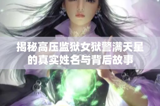 揭秘高压监狱女狱警满天星的真实姓名与背后故事