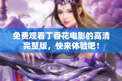 免费观看丁香花电影的高清完整版，快来体验吧！