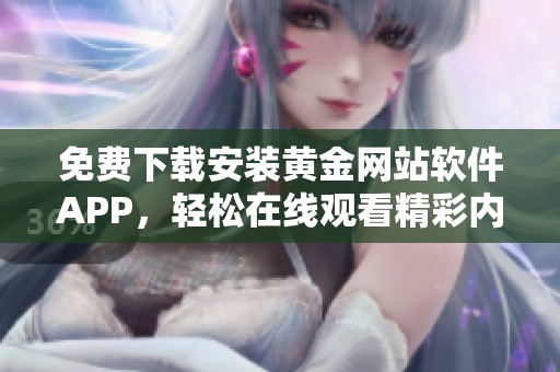 免费下载安装黄金网站软件APP，轻松在线观看精彩内容