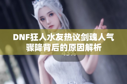 DNF狂人水友热议剑魂人气骤降背后的原因解析