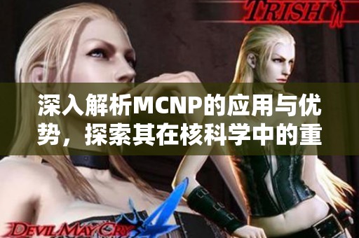 深入解析MCNP的应用与优势，探索其在核科学中的重要作用