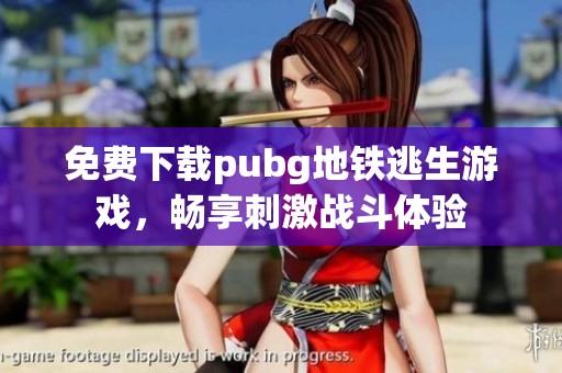 免费下载pubg地铁逃生游戏，畅享刺激战斗体验