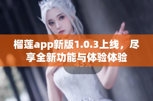 榴莲app新版1.0.3上线，尽享全新功能与体验体验