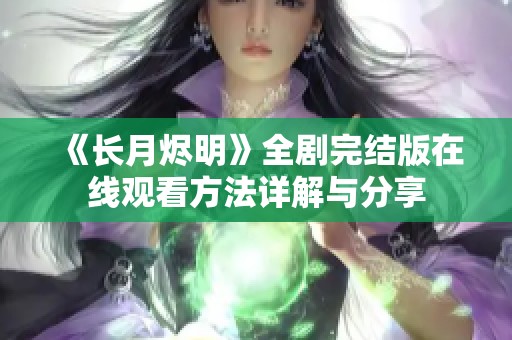 《长月烬明》全剧完结版在线观看方法详解与分享