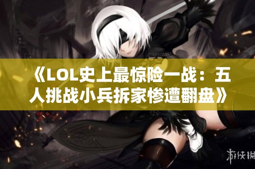 《LOL史上最惊险一战：五人挑战小兵拆家惨遭翻盘》