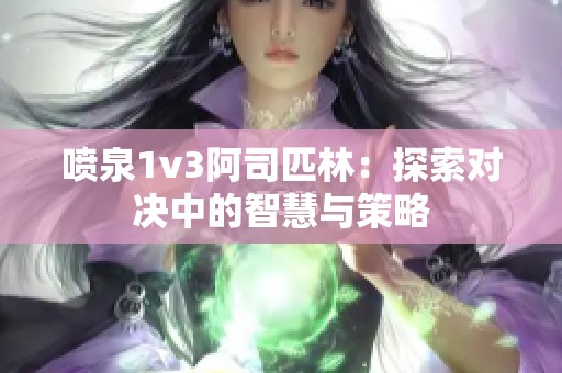 喷泉1v3阿司匹林：探索对决中的智慧与策略