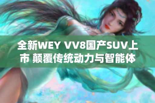 全新WEY VV8国产SUV上市 颠覆传统动力与智能体验