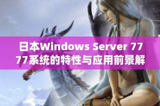 日本Windows Server 7777系统的特性与应用前景解析