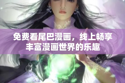 免费看尾巴漫画，线上畅享丰富漫画世界的乐趣