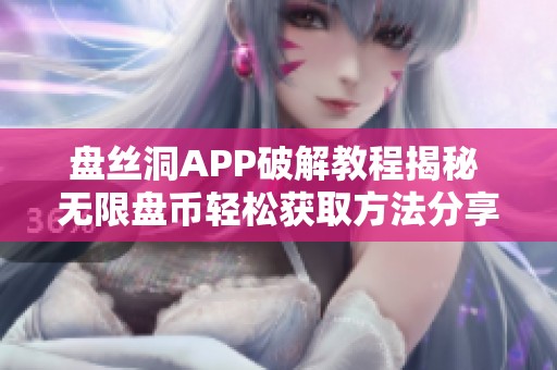 盘丝洞APP破解教程揭秘 无限盘币轻松获取方法分享