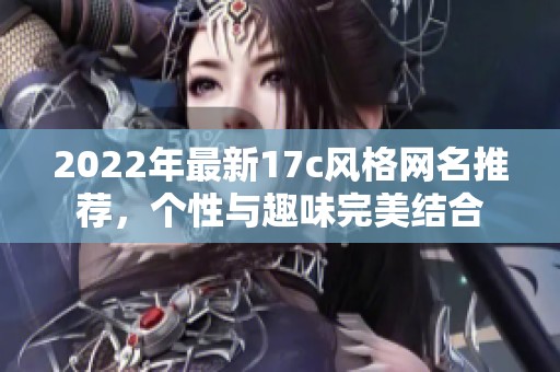 2022年最新17c风格网名推荐，个性与趣味完美结合