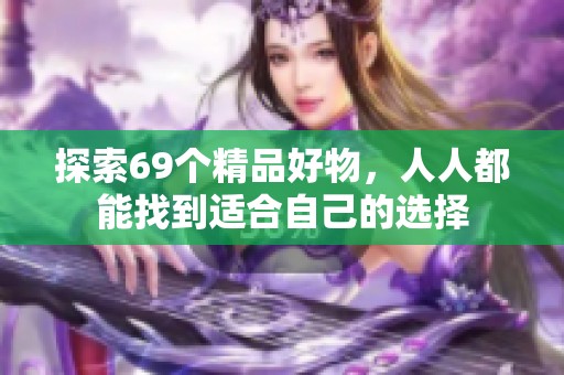 探索69个精品好物，人人都能找到适合自己的选择