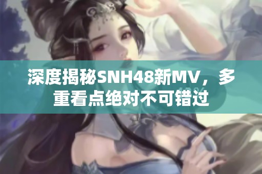 深度揭秘SNH48新MV，多重看点绝对不可错过