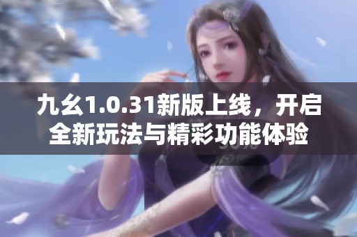 九幺1.0.31新版上线，开启全新玩法与精彩功能体验