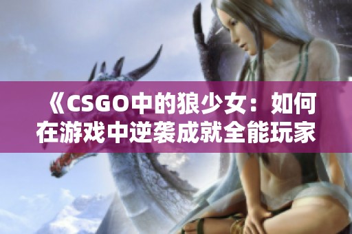 《CSGO中的狼少女：如何在游戏中逆袭成就全能玩家》