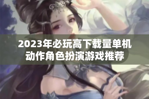 2023年必玩高下载量单机动作角色扮演游戏推荐