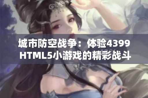 城市防空战争：体验4399 HTML5小游戏的精彩战斗！