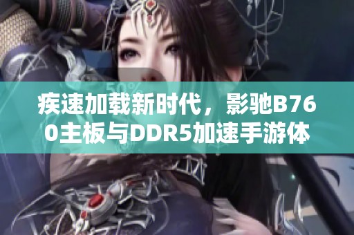 疾速加载新时代，影驰B760主板与DDR5加速手游体验