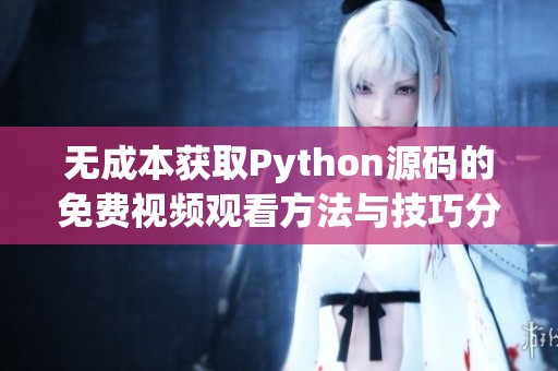 无成本获取Python源码的免费视频观看方法与技巧分享