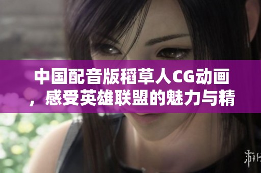 中国配音版稻草人CG动画，感受英雄联盟的魅力与精彩