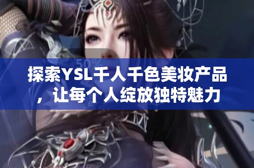 探索YSL千人千色美妆产品，让每个人绽放独特魅力