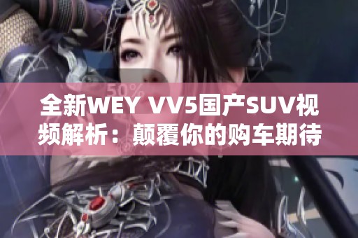 全新WEY VV5国产SUV视频解析：颠覆你的购车期待！