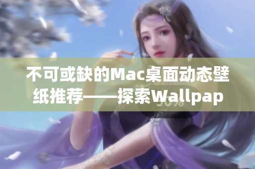 不可或缺的Mac桌面动态壁纸推荐——探索Wallpaper Monster的魅力