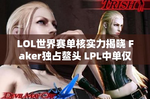 LOL世界赛单核实力揭晓 Faker独占鳌头 LPL中单仅一人入榜