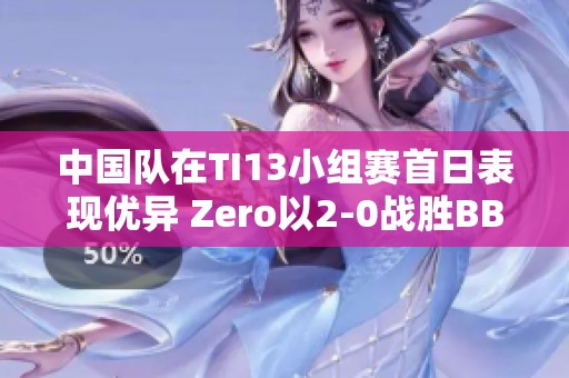 中国队在TI13小组赛首日表现优异 Zero以2-0战胜BB团队