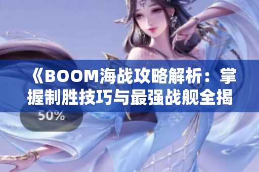 《BOOM海战攻略解析：掌握制胜技巧与最强战舰全揭秘》