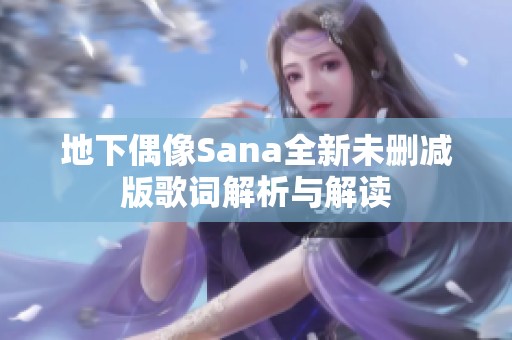 地下偶像Sana全新未删减版歌词解析与解读