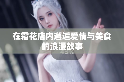 在霜花店内邂逅爱情与美食的浪漫故事